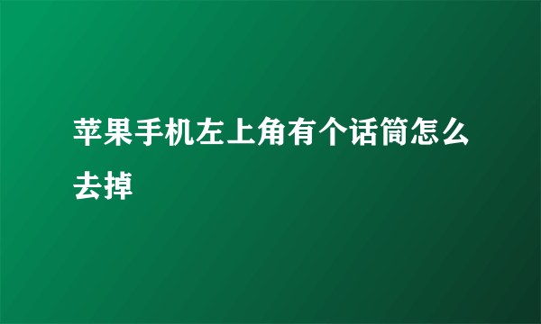 苹果手机左上角有个话筒怎么去掉