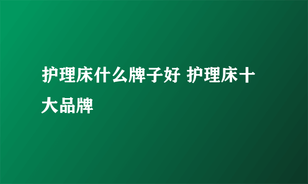 护理床什么牌子好 护理床十大品牌