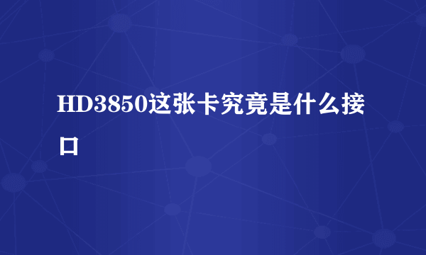 HD3850这张卡究竟是什么接口