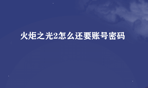 火炬之光2怎么还要账号密码