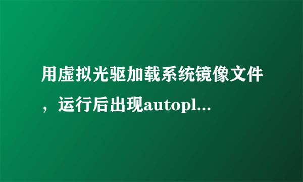 用虚拟光驱加载系统镜像文件，运行后出现autoplaymenu对话框，就停在那里