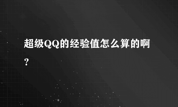 超级QQ的经验值怎么算的啊？