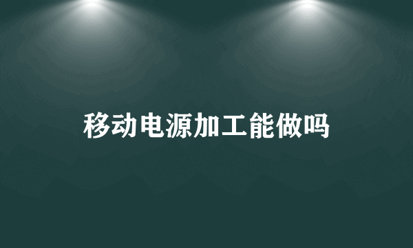 移动电源加工能做吗