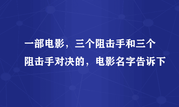 一部电影，三个阻击手和三个阻击手对决的，电影名字告诉下