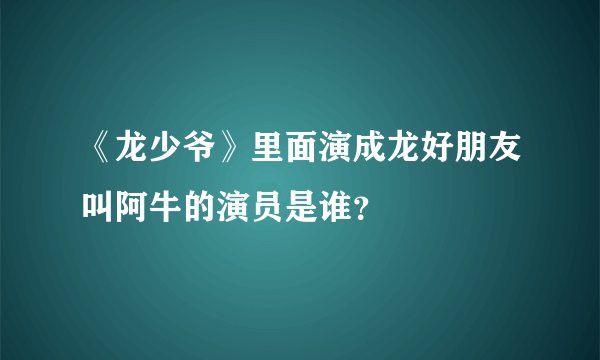 《龙少爷》里面演成龙好朋友叫阿牛的演员是谁？