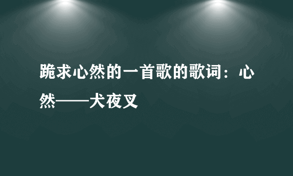 跪求心然的一首歌的歌词：心然——犬夜叉