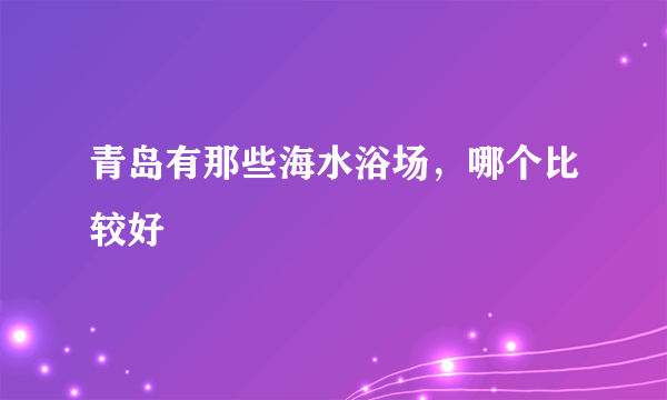 青岛有那些海水浴场，哪个比较好