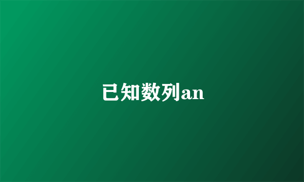 已知数列an