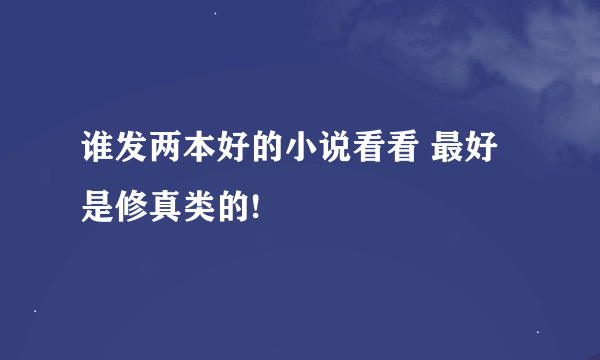 谁发两本好的小说看看 最好是修真类的!