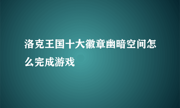 洛克王国十大徽章幽暗空间怎么完成游戏