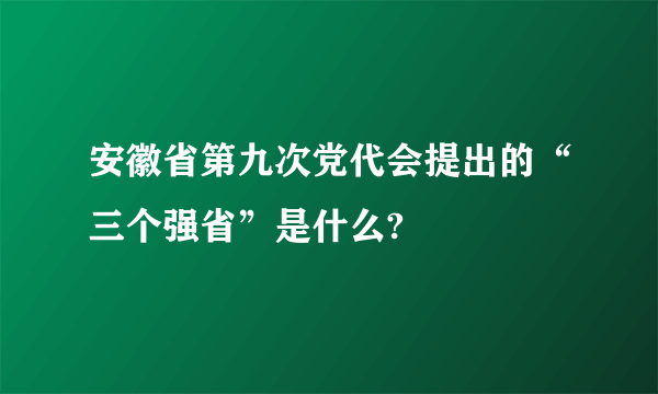 安徽省第九次党代会提出的“三个强省”是什么?