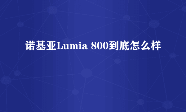 诺基亚Lumia 800到底怎么样