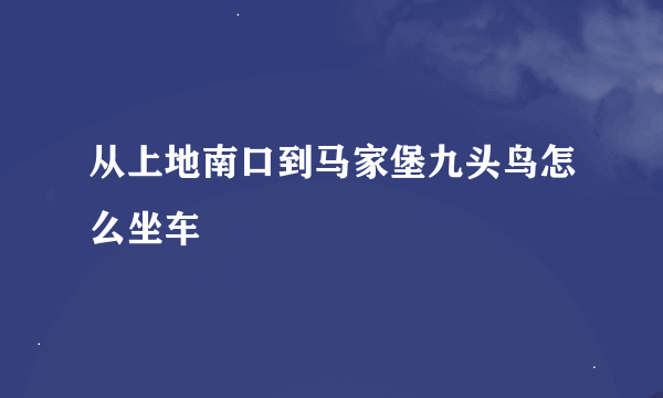 从上地南口到马家堡九头鸟怎么坐车