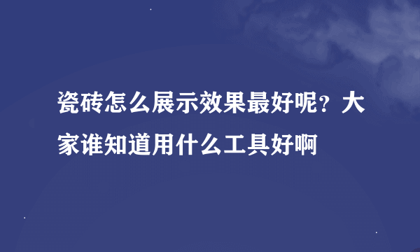 瓷砖怎么展示效果最好呢？大家谁知道用什么工具好啊