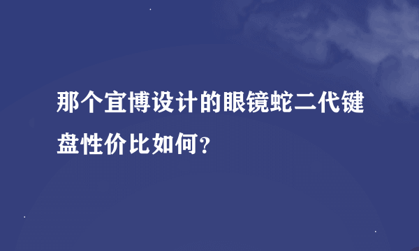 那个宜博设计的眼镜蛇二代键盘性价比如何？