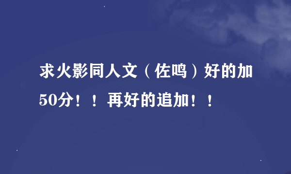 求火影同人文（佐鸣）好的加50分！！再好的追加！！