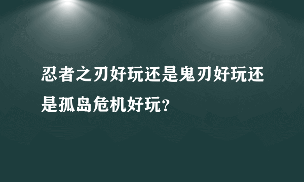 忍者之刃好玩还是鬼刃好玩还是孤岛危机好玩？