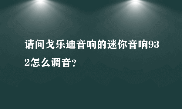 请问戈乐迪音响的迷你音响932怎么调音？