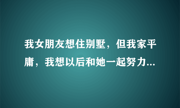 我女朋友想住别墅，但我家平庸，我想以后和她一起努力，但她嫌我没本事，还说彩礼20万，没钱找别人！