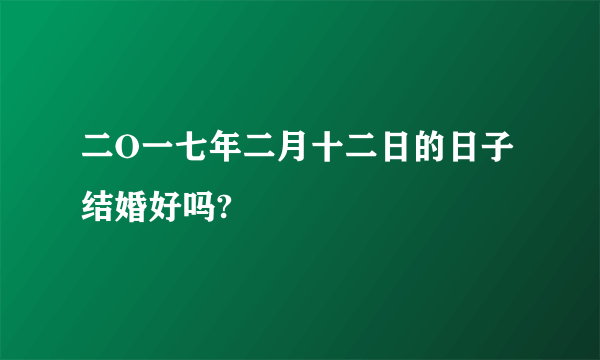 二O一七年二月十二日的日子结婚好吗?