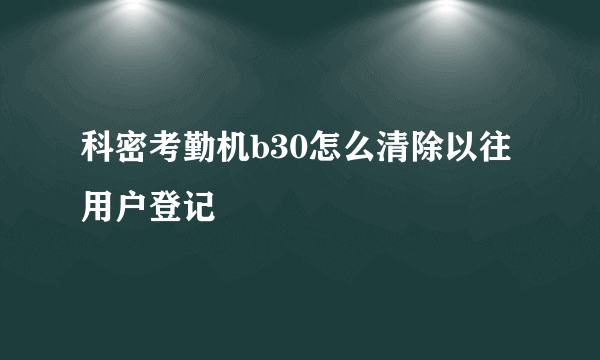 科密考勤机b30怎么清除以往用户登记