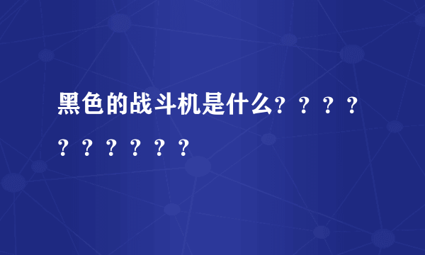 黑色的战斗机是什么？？？？？？？？？？