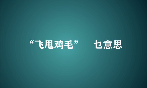 “飞甩鸡毛”喺乜意思