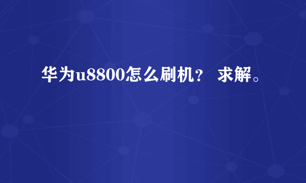 华为u8800怎么刷机？ 求解。