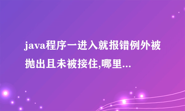 java程序一进入就报错例外被抛出且未被接住,哪里出问题了