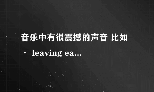 音乐中有很震撼的声音 比如· leaving earth clint mansell