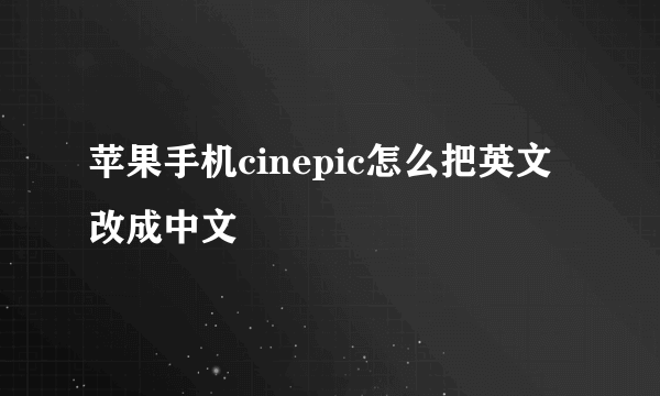 苹果手机cinepic怎么把英文改成中文