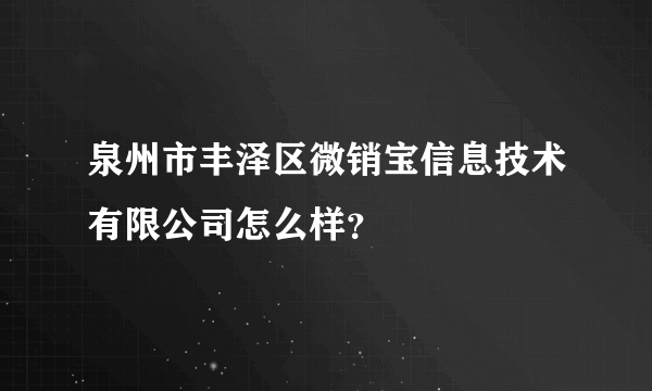 泉州市丰泽区微销宝信息技术有限公司怎么样？