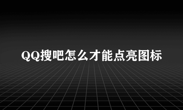 QQ搜吧怎么才能点亮图标