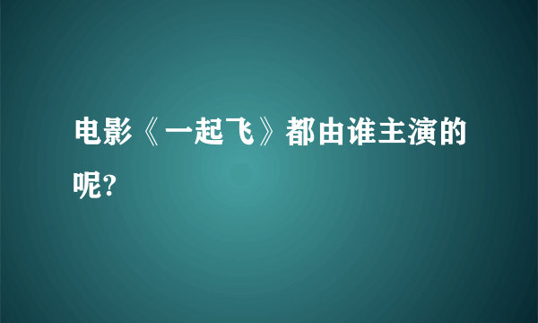 电影《一起飞》都由谁主演的呢?