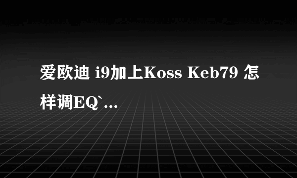 爱欧迪 i9加上Koss Keb79 怎样调EQ`BBE音效设置