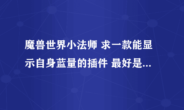 魔兽世界小法师 求一款能显示自身蓝量的插件 最好是一个类似常驻buff显示百分百。