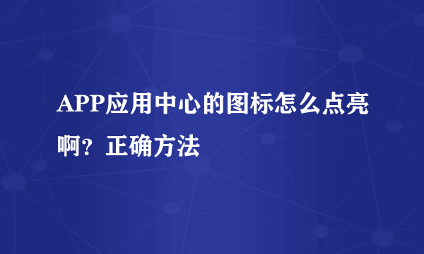 APP应用中心的图标怎么点亮啊？正确方法