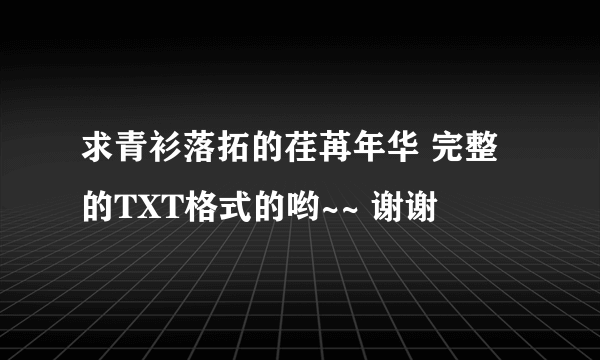 求青衫落拓的荏苒年华 完整的TXT格式的哟~~ 谢谢