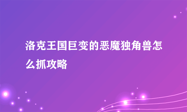 洛克王国巨变的恶魔独角兽怎么抓攻略