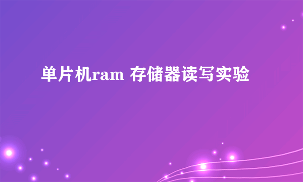 单片机ram 存储器读写实验