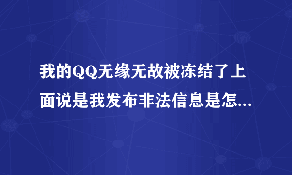 我的QQ无缘无故被冻结了上面说是我发布非法信息是怎么回事啊