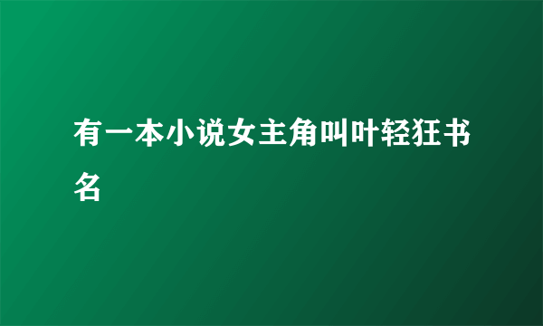 有一本小说女主角叫叶轻狂书名