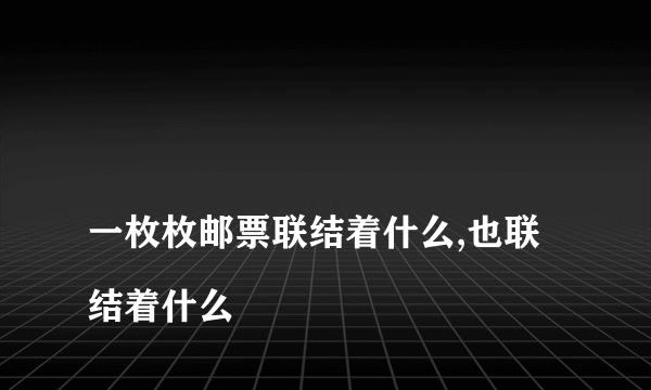 
一枚枚邮票联结着什么,也联结着什么

