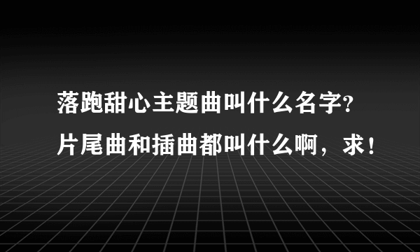 落跑甜心主题曲叫什么名字？片尾曲和插曲都叫什么啊，求！