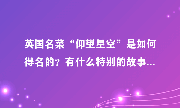 英国名菜“仰望星空”是如何得名的？有什么特别的故事或者人物背景吗？如果有英文的解说截图最好。