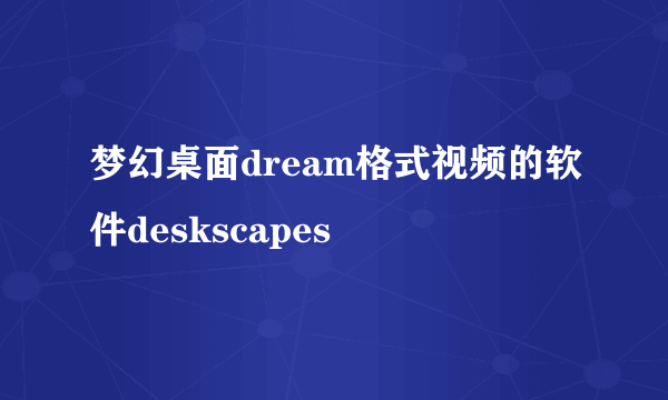 梦幻桌面dream格式视频的软件deskscapes