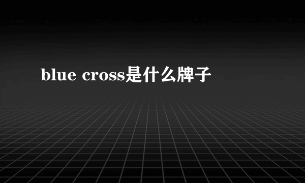 blue cross是什么牌子