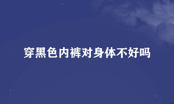 穿黑色内裤对身体不好吗