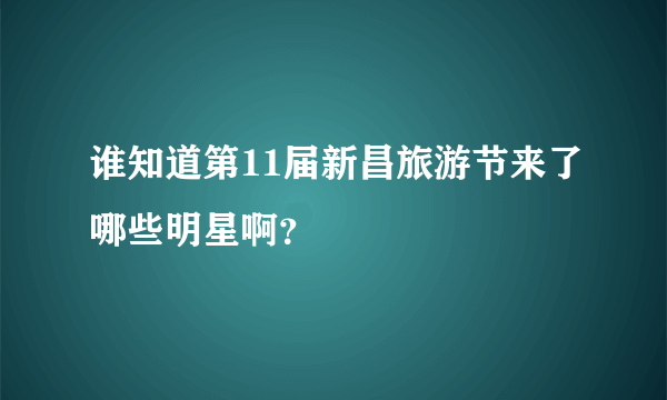 谁知道第11届新昌旅游节来了哪些明星啊？