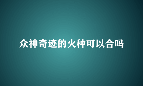 众神奇迹的火种可以合吗